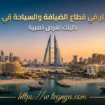 الاستثمار في قطاع الضيافة والسياحة في البحرين: دليلك لفرص ذهبية